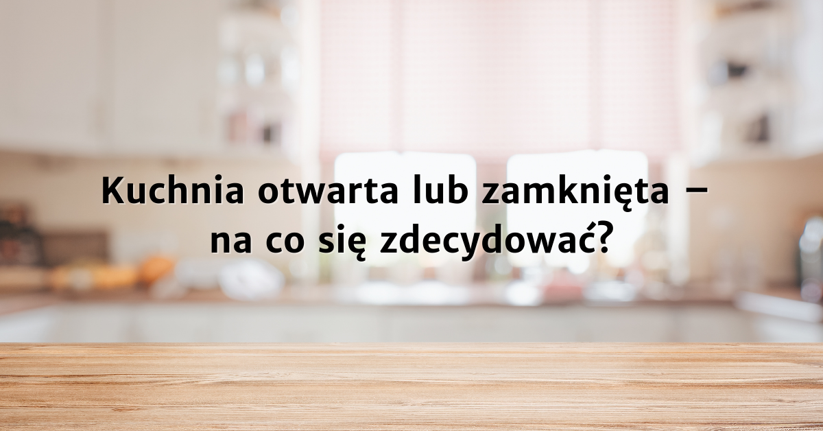 Kuchnia otwarta czy zamknięta - co wybrać?