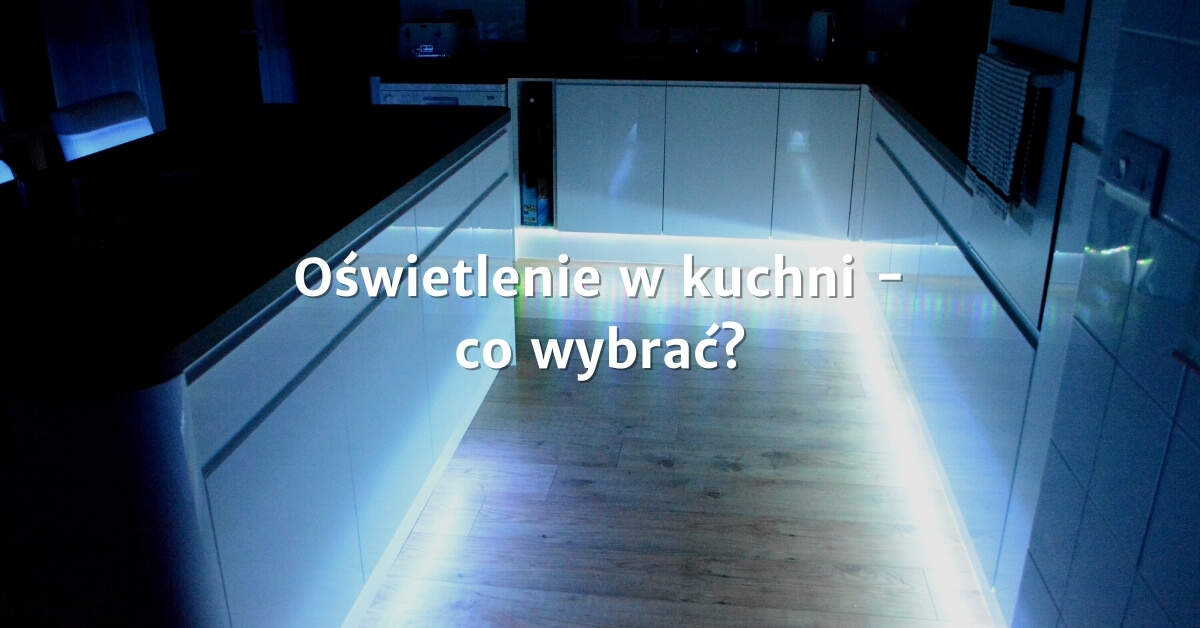 Oświetlenie w kuchni - co wybrać i na co się zdecydować