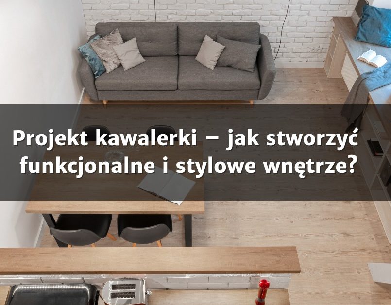 Projekt kawalerki – jak stworzyć funkcjonalne i stylowe wnętrze?