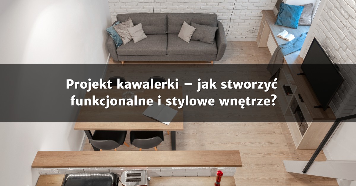 Projekt kawalerki – jak stworzyć funkcjonalne i stylowe wnętrze?